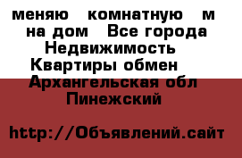 меняю 2-комнатную 54м2 на дом - Все города Недвижимость » Квартиры обмен   . Архангельская обл.,Пинежский 